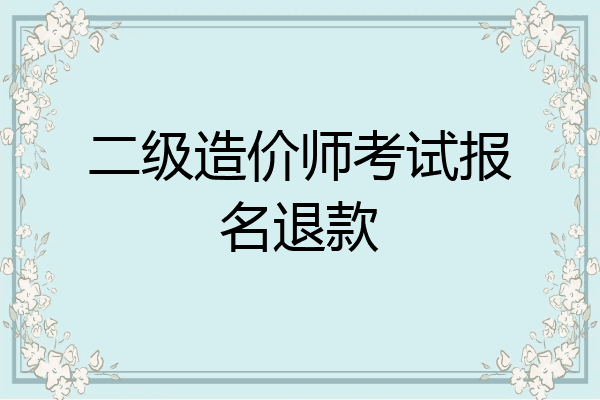 二级造价师考试报名退款