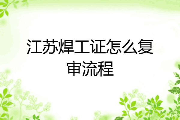 江苏焊工证怎么复审流程
