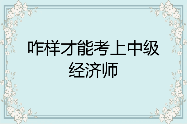 咋样才能考上中级经济师
