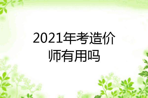 2021年考造价师有用吗
