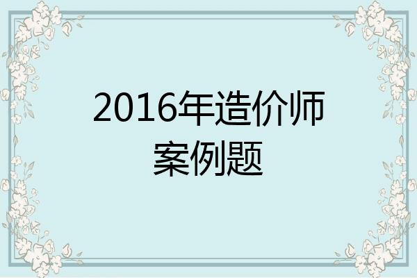 2016年造价师案例题