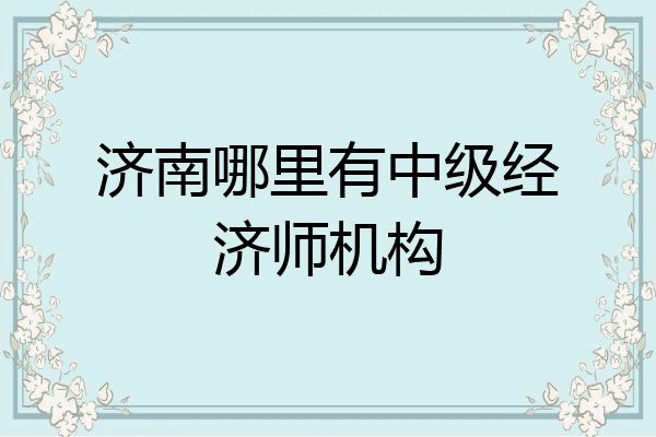 济南哪里有中级经济师机构