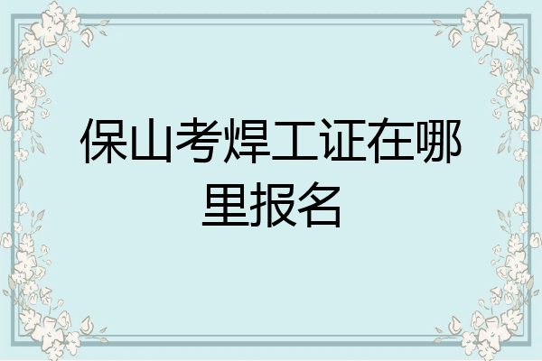 保山考焊工证在哪里报名