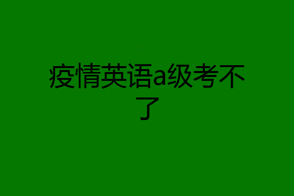 疫情英语a级考不了