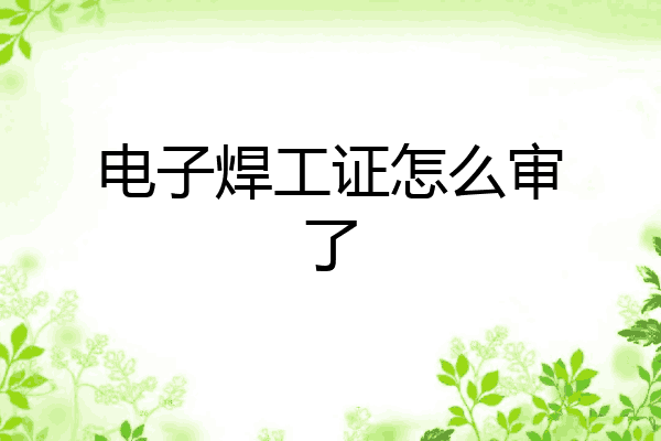 电子焊工证怎么审了