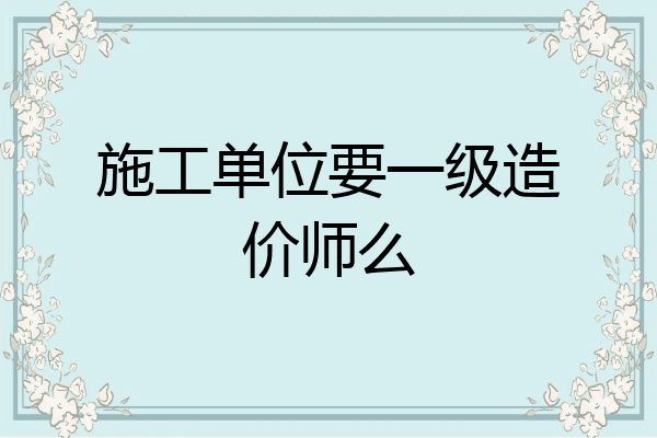 施工单位要一级造价师么