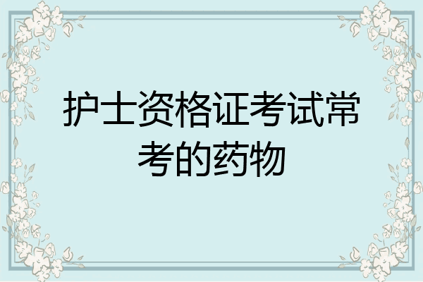 护士资格证考试常考的药物
