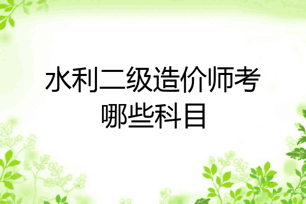 水利二级造价师考哪些科目