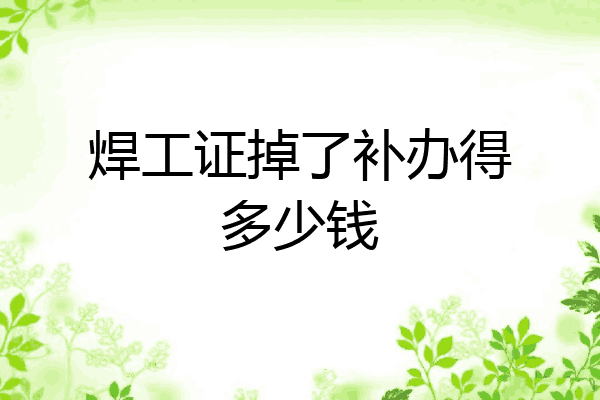 焊工证掉了补办得多少钱