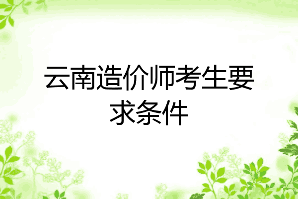 云南造价师考生要求条件