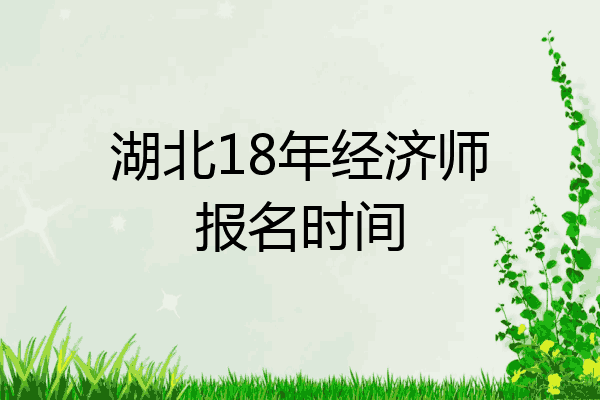 湖北18年经济师报名时间