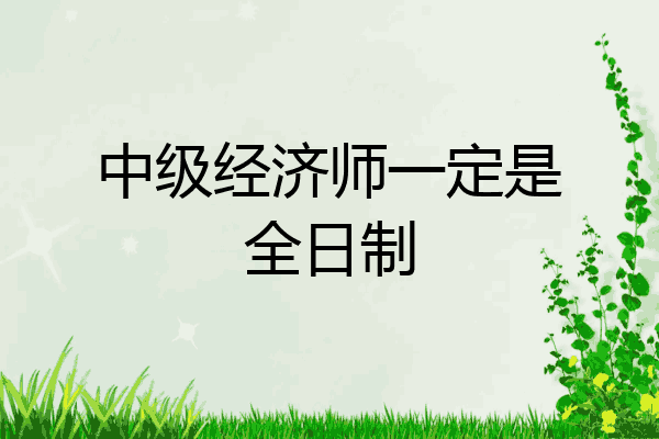 中级经济师一定是全日制