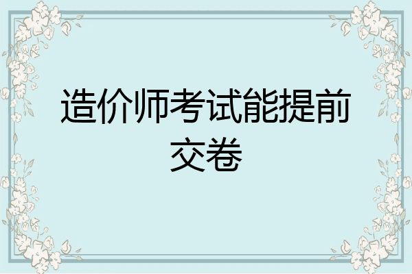 造价师考试能提前交卷