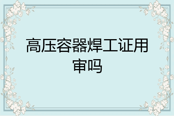 高压容器焊工证用审吗