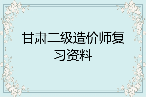 甘肃二级造价师复习资料