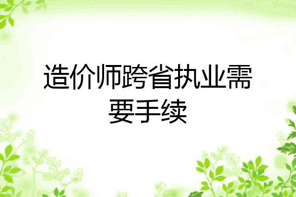 造价师跨省执业需要手续