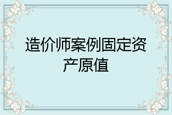 造价师案例固定资产原值