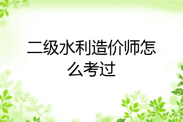 二级水利造价师怎么考过