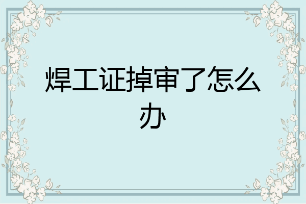 焊工证掉审了怎么办