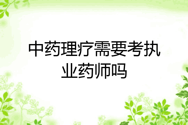 中药理疗需要考执业药师吗