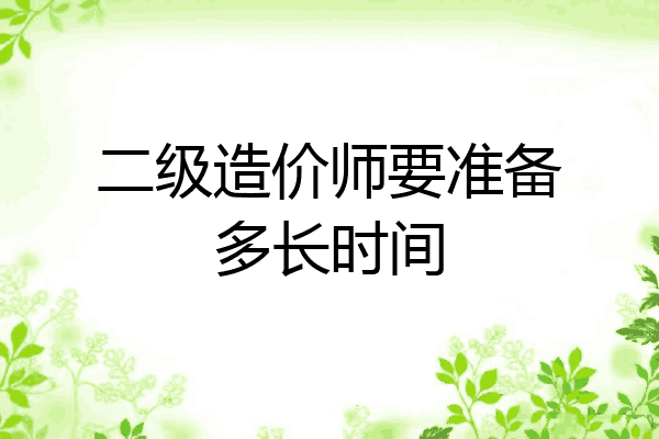 二级造价师要准备多长时间
