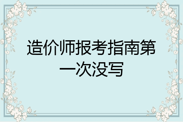 造价师报考指南第一次没写