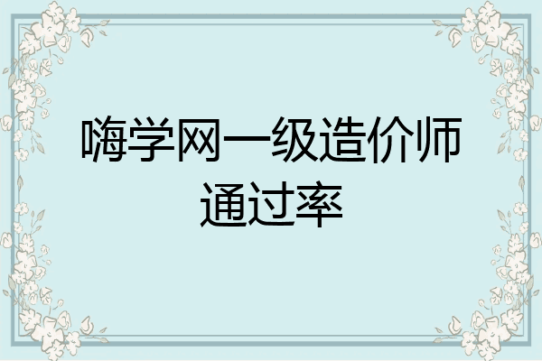 嗨学网一级造价师通过率