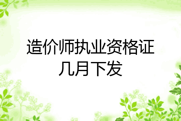 造价师执业资格证几月下发