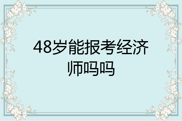 48岁能报考经济师吗吗