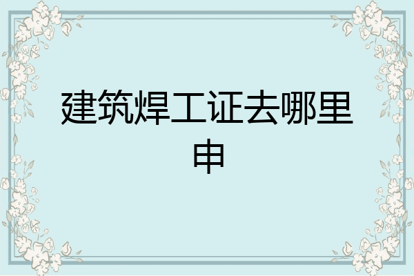 建筑焊工证去哪里申