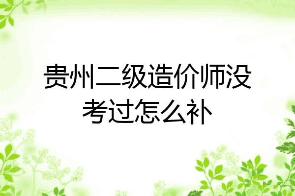 贵州二级造价师没考过怎么补