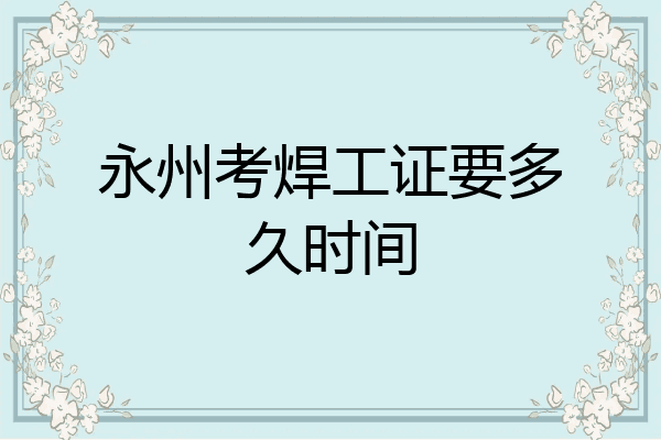 永州考焊工证要多久时间