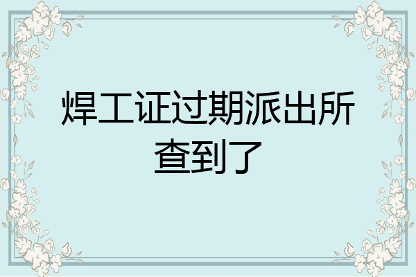 焊工证过期派出所查到了