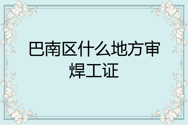巴南区什么地方审焊工证