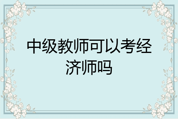 中级教师可以考经济师吗