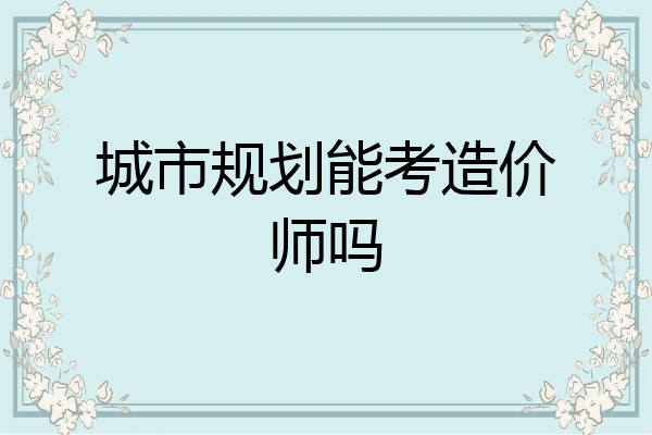 城市规划能考造价师吗
