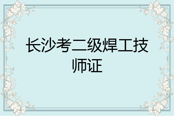 长沙考二级焊工技师证