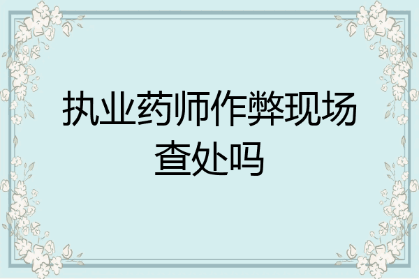 执业药师作弊现场查处吗