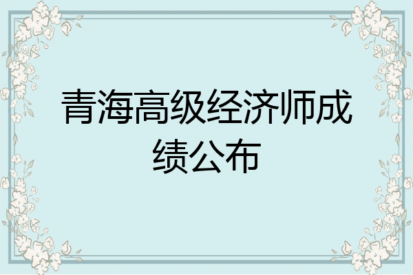 青海高级经济师成绩公布
