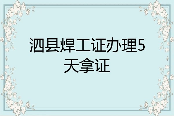 泗县焊工证办理5天拿证