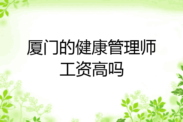 厦门的健康管理师工资高吗