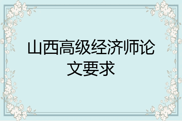 山西高级经济师论文要求