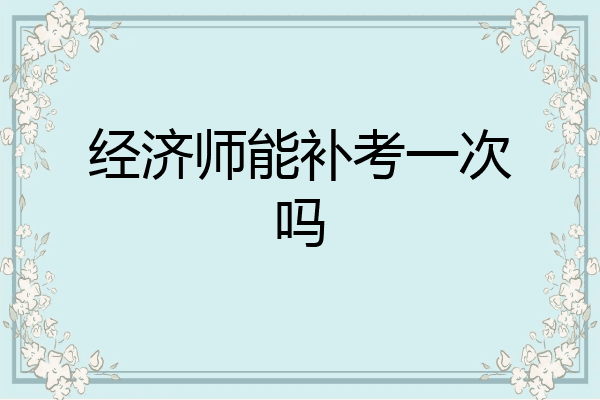 经济师能补考一次吗