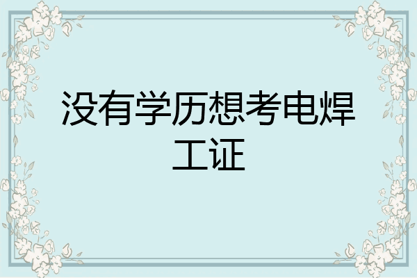 没有学历想考电焊工证
