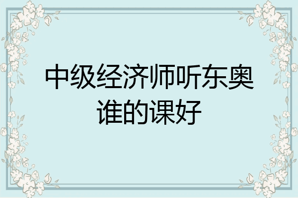 中级经济师听东奥谁的课好