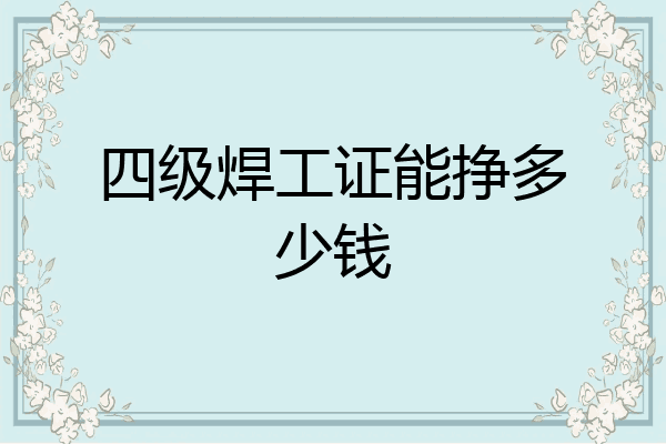 四级焊工证能挣多少钱