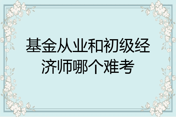 基金从业和初级经济师哪个难考