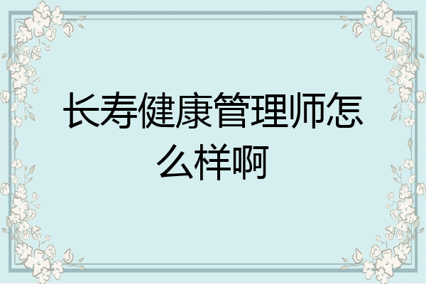 长寿健康管理师怎么样啊