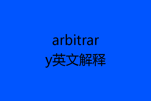 arbitrary英文解释