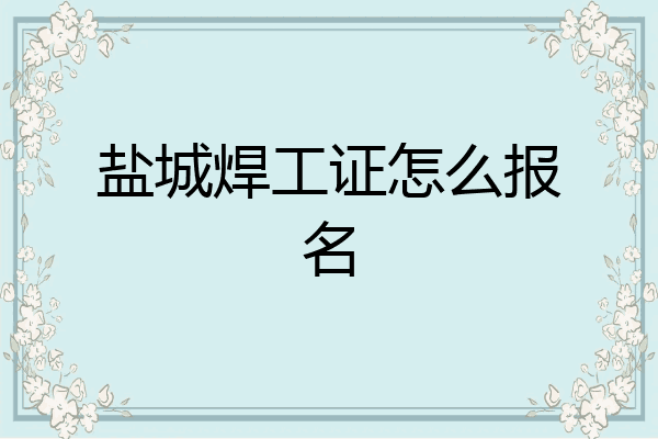 盐城焊工证怎么报名